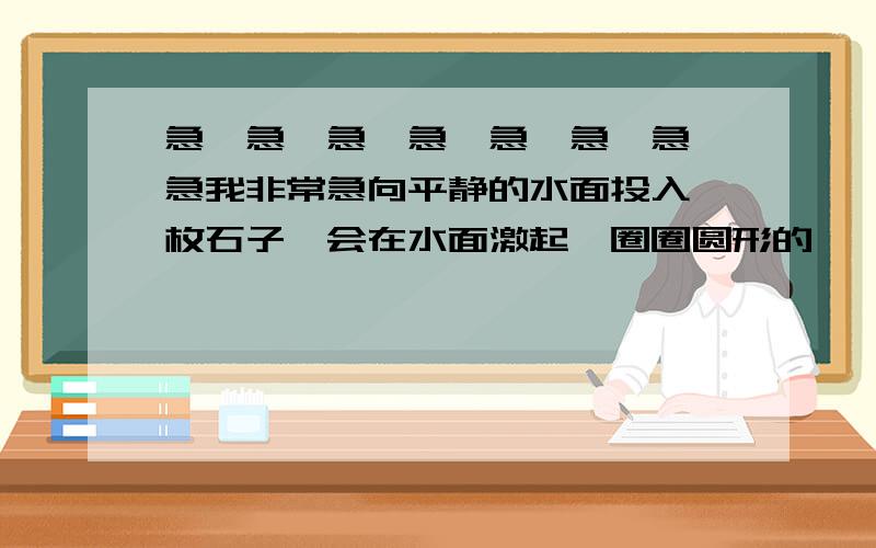 急、急、急、急、急、急、急、急我非常急向平静的水面投入一枚石子,会在水面激起一圈圈圆形的涟漪,当半径从2CM变成5CM时,圆形的面积从4π平方厘米变成25π平方厘米.这一变化过程中(）是