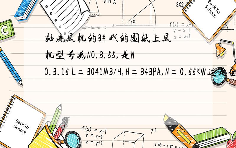 轴流风机的3# 我的图纸上风机型号为NO.3.55,是NO.3.15 L=3041M3/H,H=343PA,N=0.55KW这是全部参数了