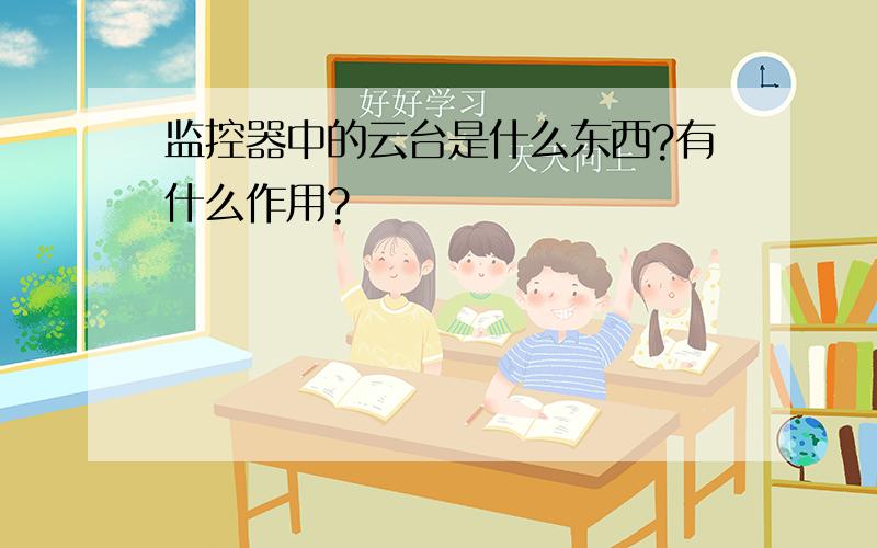 监控器中的云台是什么东西?有什么作用?