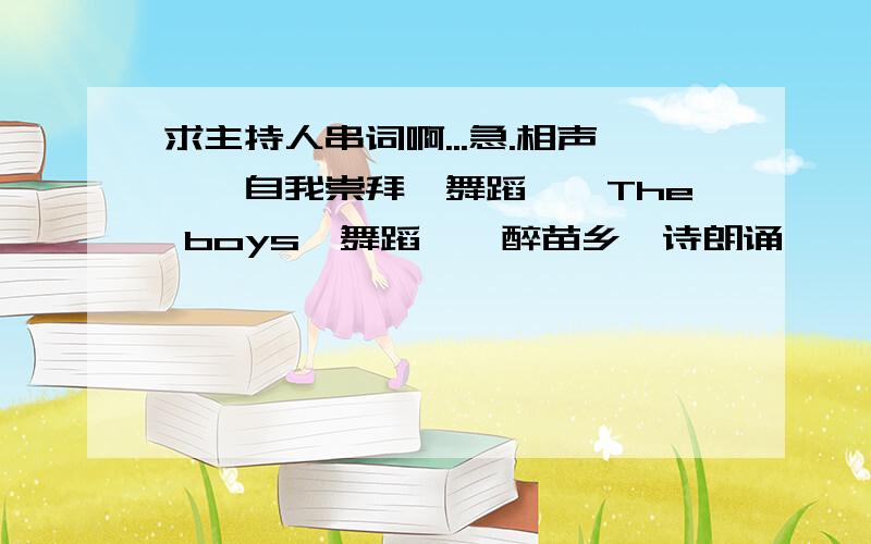 求主持人串词啊...急.相声,《自我崇拜》舞蹈,《The boys》舞蹈,《醉苗乡》诗朗诵,《沁园春.雪》