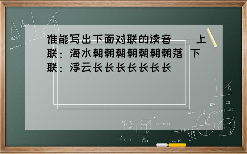 谁能写出下面对联的读音——上联：海水朝朝朝朝朝朝朝落 下联：浮云长长长长长长长