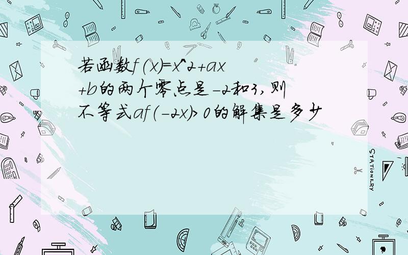 若函数f(x)=x^2+ax+b的两个零点是-2和3,则不等式af（-2x）>0的解集是多少