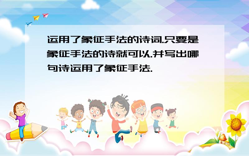 运用了象征手法的诗词.只要是象征手法的诗就可以.并写出哪句诗运用了象征手法.