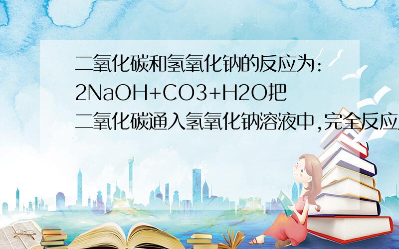 二氧化碳和氢氧化钠的反应为:2NaOH+CO3+H2O把二氧化碳通入氢氧化钠溶液中,完全反应后,溶液的质量比原来增加了13.2g.（1）计算参加反应的二氧化碳的质量.（2）参加反应的氢氧化钠的质量.（3