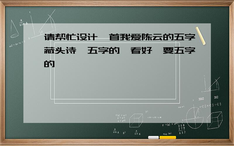 请帮忙设计一首我爱陈云的五字藏头诗,五字的,看好,要五字的