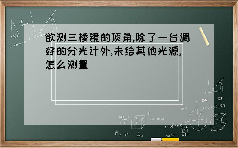 欲测三棱镜的顶角,除了一台调好的分光计外,未给其他光源,怎么测量