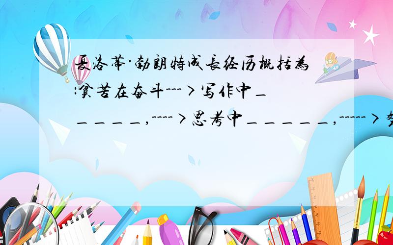 夏洛蒂·勃朗特成长经历概括为:贫苦在奋斗--->写作中_____,---->思考中_____,----->努力中______.