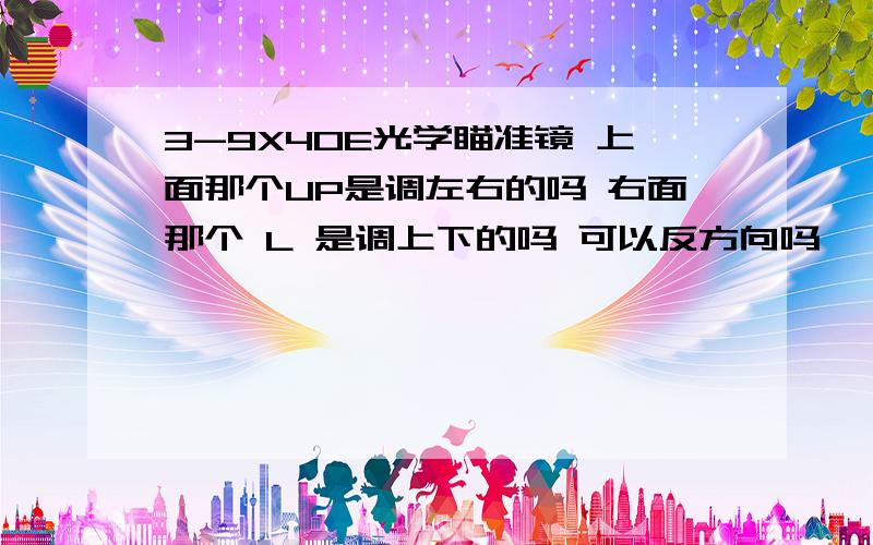 3-9X40E光学瞄准镜 上面那个UP是调左右的吗 右面那个 L 是调上下的吗 可以反方向吗