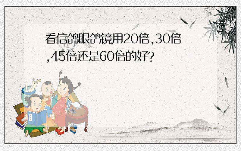 看信鸽眼鸽镜用20倍,30倍,45倍还是60倍的好?