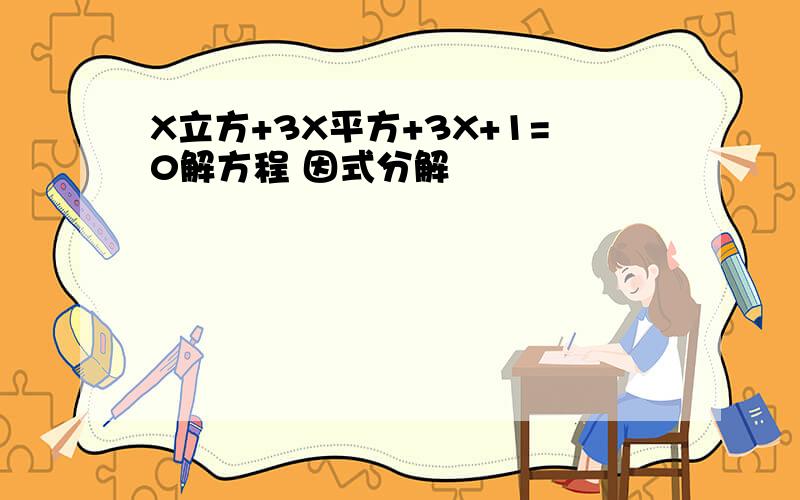 X立方+3X平方+3X+1=0解方程 因式分解