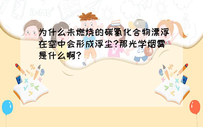 为什么未燃烧的碳氢化合物漂浮在空中会形成浮尘?那光学烟雾是什么啊？