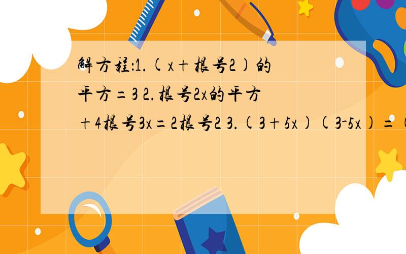 解方程：1.(x+根号2)的平方=3 2.根号2x的平方+4根号3x=2根号2 3.(3+5x)(3-5x)=(5x-3)的平方