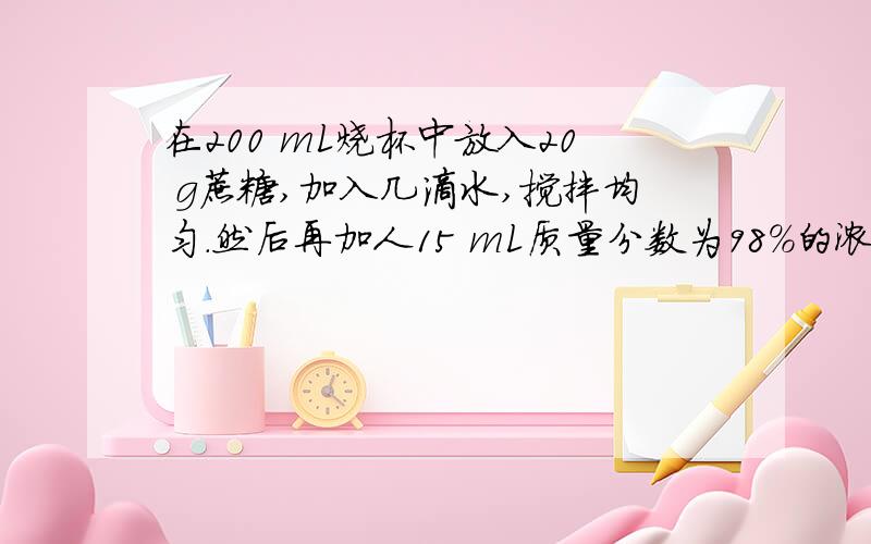 在200 mL烧杯中放入20 g蔗糖,加入几滴水,搅拌均匀.然后再加人15 mL质量分数为98％的浓硫酸,迅速搅拌,观察实验现象其中,在蔗糖里加水的原因是