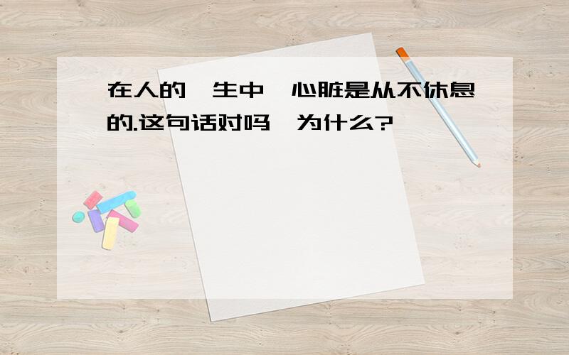 在人的一生中,心脏是从不休息的.这句话对吗,为什么?