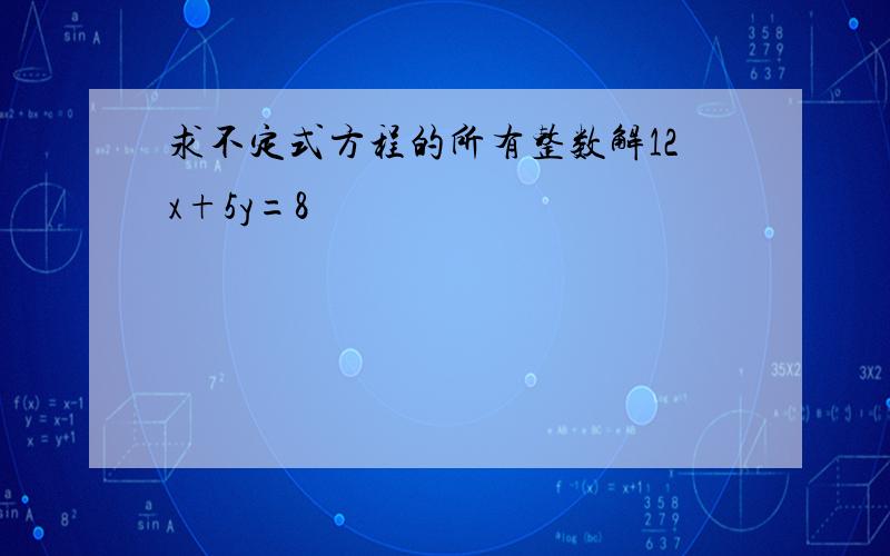 求不定式方程的所有整数解12x+5y=8