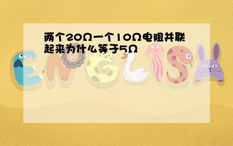 两个20Ω一个10Ω电阻并联起来为什么等于5Ω