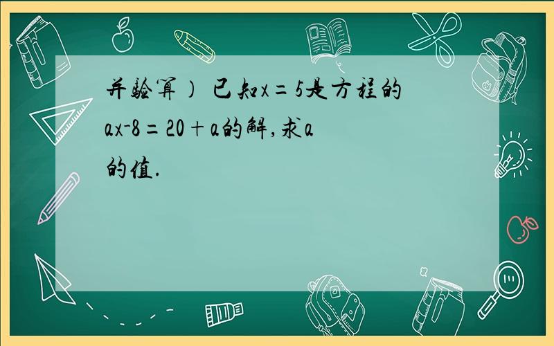 并验算） 已知x=5是方程的ax-8=20+a的解,求a的值.