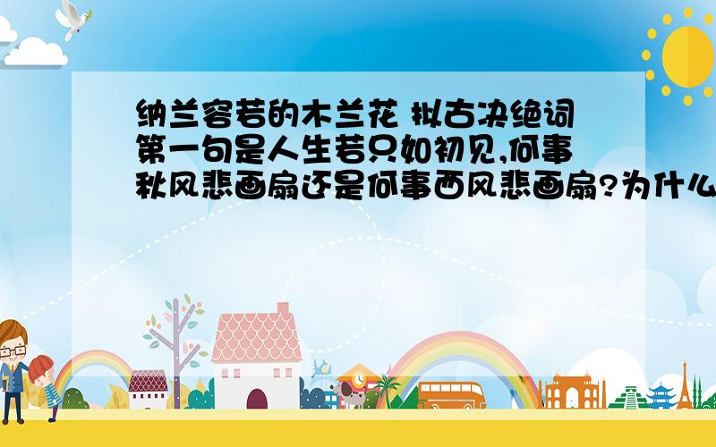 纳兰容若的木兰花 拟古决绝词第一句是人生若只如初见,何事秋风悲画扇还是何事西风悲画扇?为什么这两种我都见过?