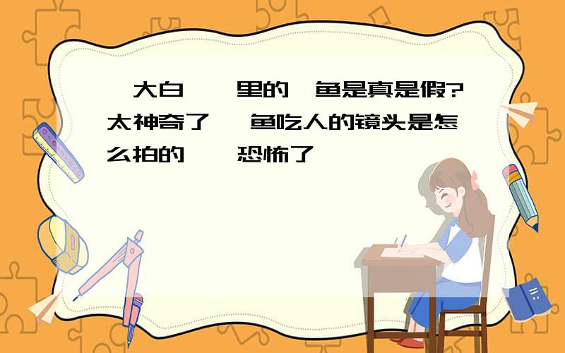 《大白鲨》里的鲨鱼是真是假?太神奇了 鲨鱼吃人的镜头是怎么拍的,忒恐怖了