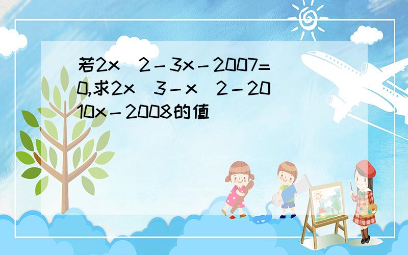 若2x^2－3x－2007=0,求2x^3－x^2－2010x－2008的值