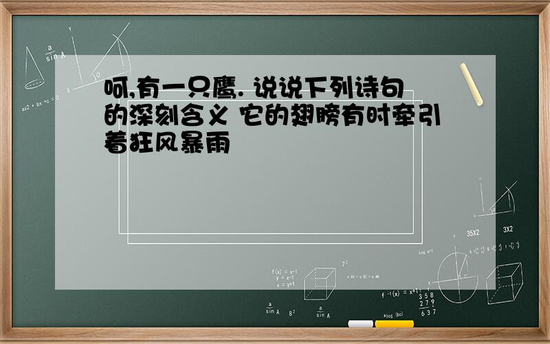 呵,有一只鹰. 说说下列诗句的深刻含义 它的翅膀有时牵引着狂风暴雨