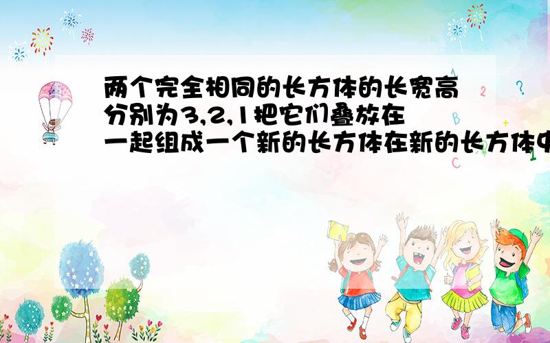 两个完全相同的长方体的长宽高分别为3,2,1把它们叠放在一起组成一个新的长方体在新的长方体中表面积最小值