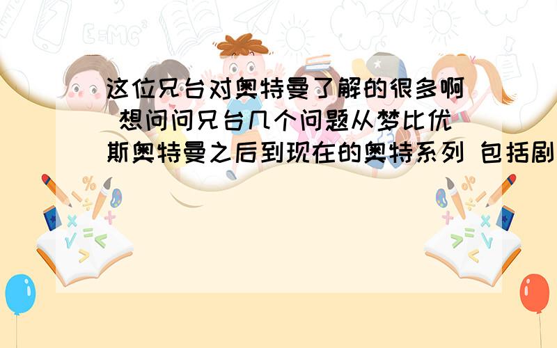 这位兄台对奥特曼了解的很多啊 想问问兄台几个问题从梦比优斯奥特曼之后到现在的奥特系列 包括剧场版电影版的.大怪兽格斗超银河传说是剧场版吗 是不是超级银河大怪兽格斗的续集?现