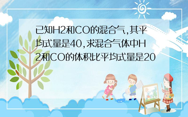 已知H2和CO的混合气,其平均式量是40,求混合气体中H2和CO的体积比平均式量是20