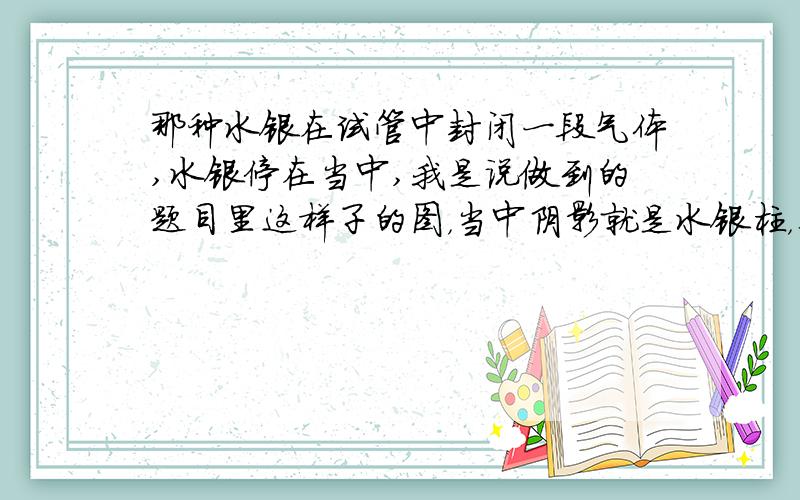 那种水银在试管中封闭一段气体,水银停在当中,我是说做到的题目里这样子的图，当中阴影就是水银柱，生活中要怎么才能让水印成这个样子？