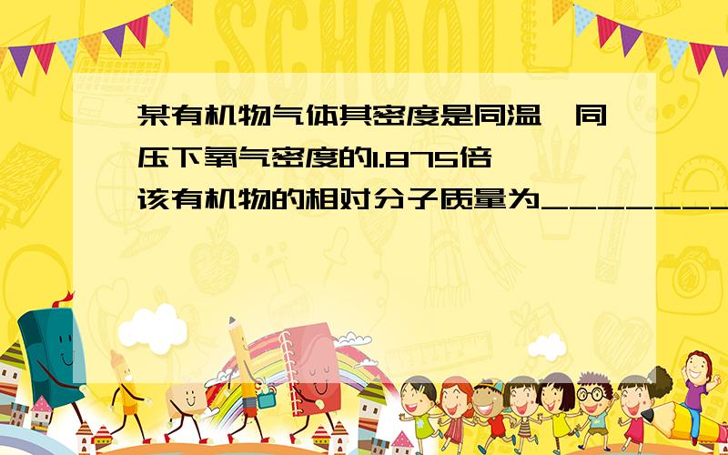 某有机物气体其密度是同温、同压下氧气密度的1.875倍,该有机物的相对分子质量为________．