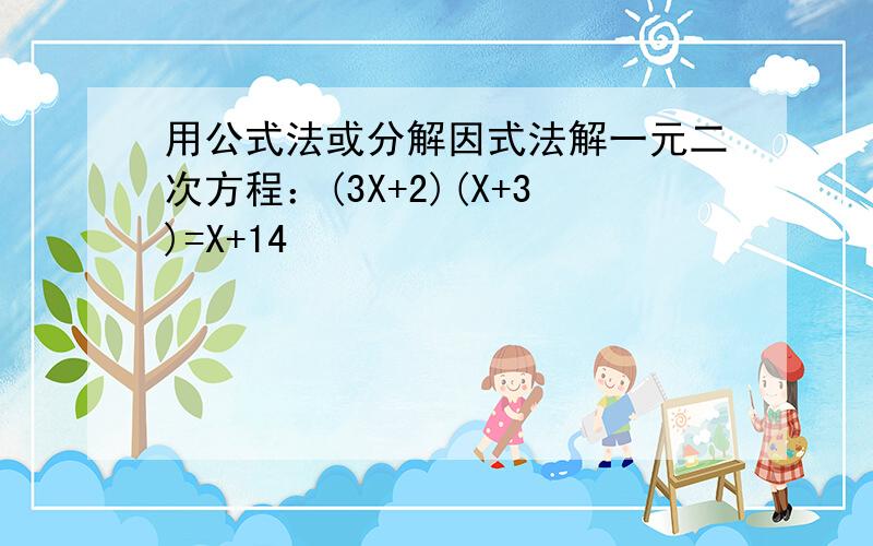 用公式法或分解因式法解一元二次方程：(3X+2)(X+3)=X+14