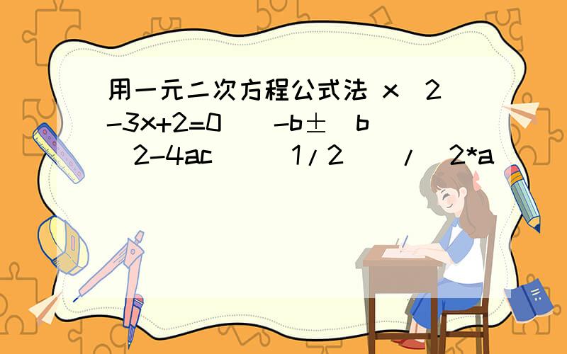 用一元二次方程公式法 x^2-3x+2=0[(-b±(b^2-4ac)^(1/2)]/(2*a)