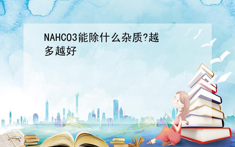 NAHCO3能除什么杂质?越多越好