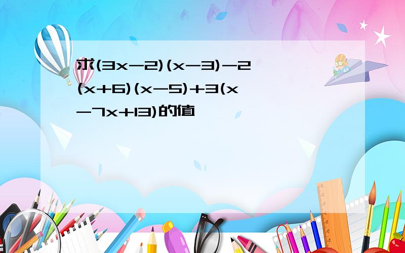 求(3x-2)(x-3)-2(x+6)(x-5)+3(x-7x+13)的值