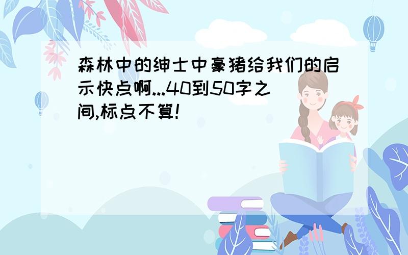 森林中的绅士中豪猪给我们的启示快点啊...40到50字之间,标点不算!