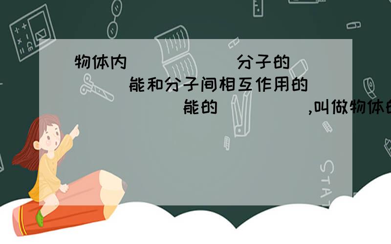 物体内______分子的_____能和分子间相互作用的_______能的_____,叫做物体的内能