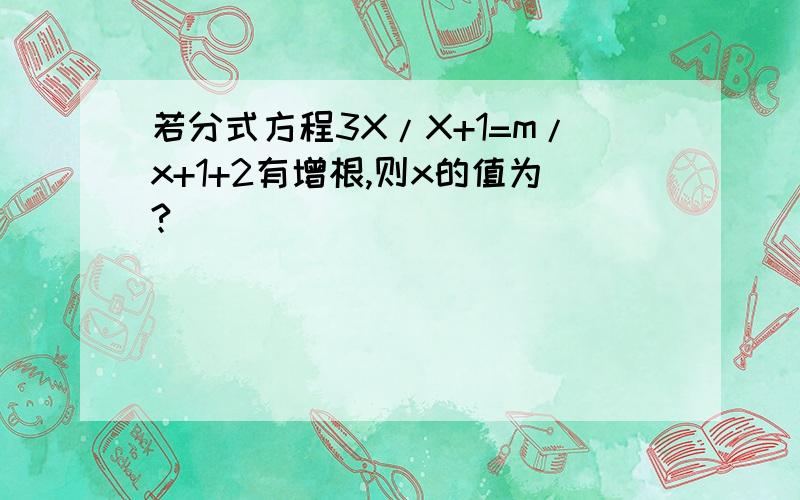 若分式方程3X/X+1=m/x+1+2有增根,则x的值为?