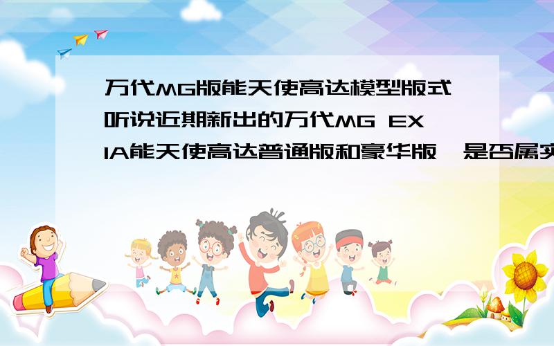 万代MG版能天使高达模型版式听说近期新出的万代MG EXIA能天使高达普通版和豪华版,是否属实呢?如果属实这两版有何区别、售价大约是多少?还有什么时候发售?还有多少人民币左右呢?