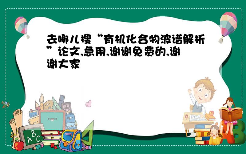 去哪儿搜“有机化合物波谱解析”论文,急用,谢谢免费的,谢谢大家