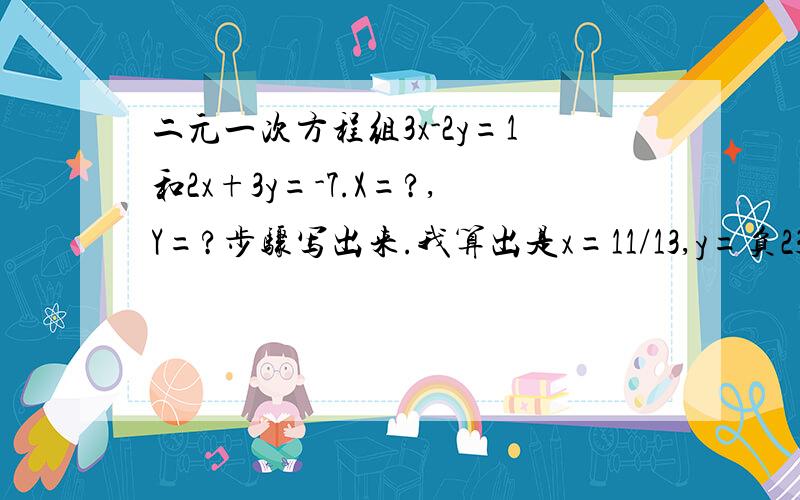 二元一次方程组3x-2y=1和2x+3y=-7.X=?,Y=?步骤写出来.我算出是x=11/13,y=负23/13是错的应该是x=负11/13,y=23/13.错在哪我一直不知道