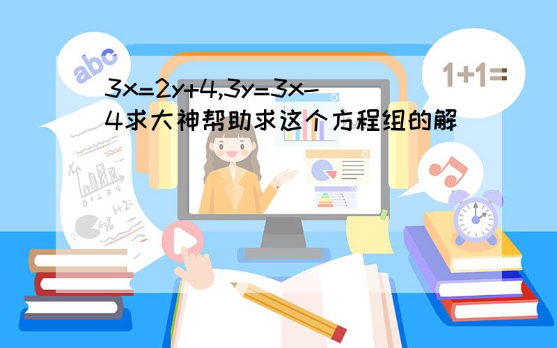 3x=2y+4,3y=3x-4求大神帮助求这个方程组的解