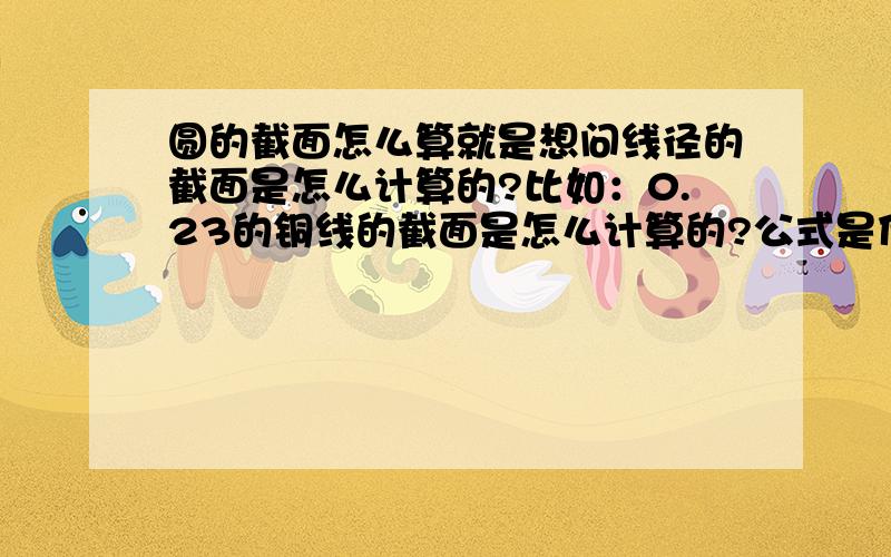 圆的截面怎么算就是想问线径的截面是怎么计算的?比如：0.23的铜线的截面是怎么计算的?公式是什么?