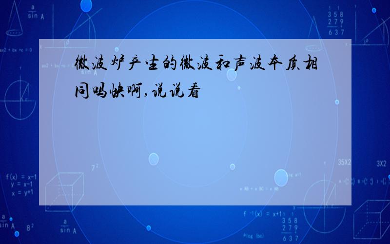 微波炉产生的微波和声波本质相同吗快啊,说说看