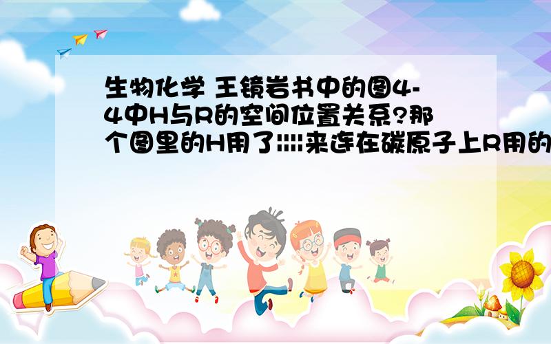 生物化学 王镜岩书中的图4-4中H与R的空间位置关系?那个图里的H用了||||来连在碳原子上R用的是实心的三角形 代表什么空间位置呢?