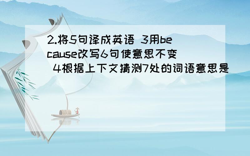 2.将5句译成英语 3用because改写6句使意思不变 4根据上下文猜测7处的词语意思是