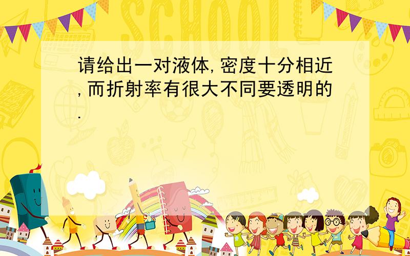 请给出一对液体,密度十分相近,而折射率有很大不同要透明的.