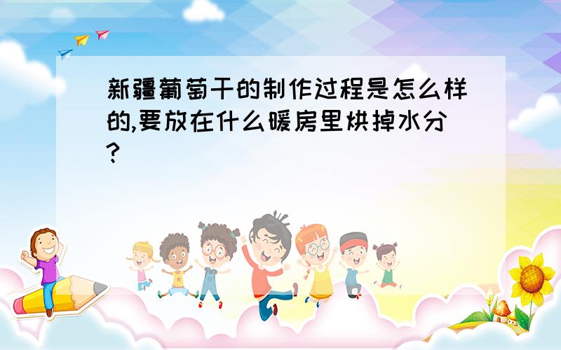 新疆葡萄干的制作过程是怎么样的,要放在什么暖房里烘掉水分?