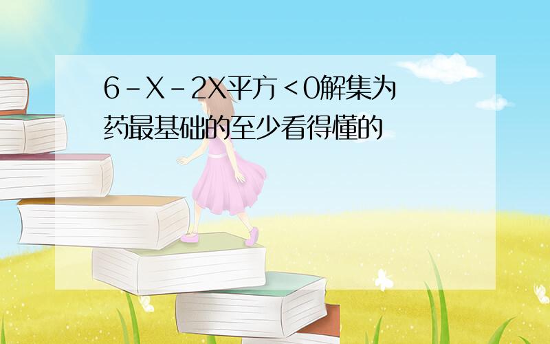 6-X-2X平方＜0解集为 药最基础的至少看得懂的