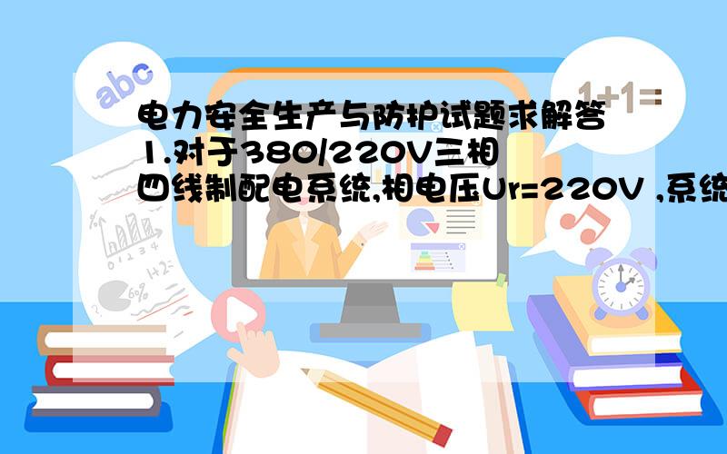 电力安全生产与防护试题求解答1.对于380/220V三相四线制配电系统,相电压Ur=220V ,系统接地电阻R0 =40Ω ,人体电阻Rr= 1700Ω 试分析发生单相触电和两相触电时流过人体的电流,并提出限制单相触电