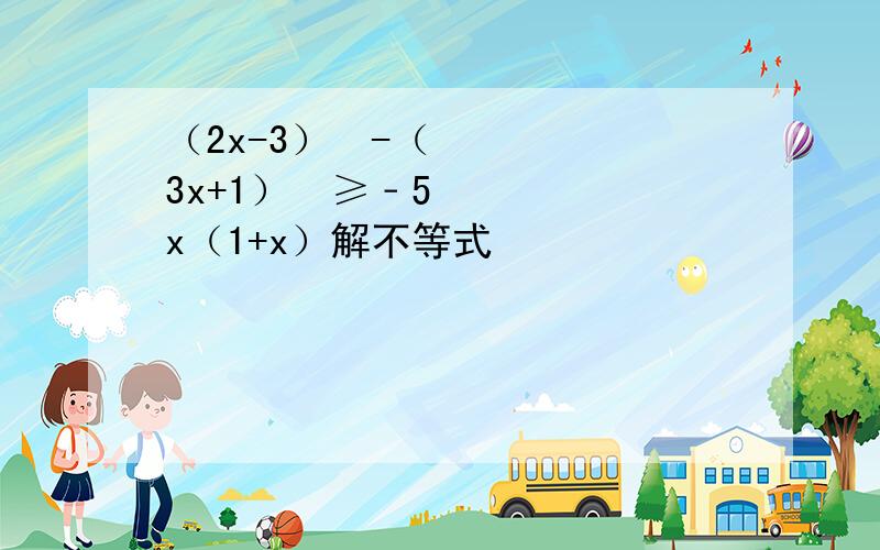 （2x-3）²-（3x+1）²≥﹣5x（1+x）解不等式